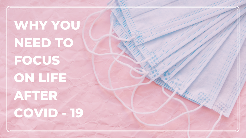 Why You Need To Focus On Life After Covid-19